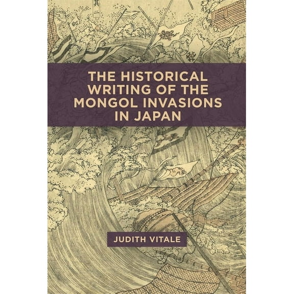 Harvard East Asian Monographs: The Historical Writing of the Mongol Invasions in Japan (Hardcover)