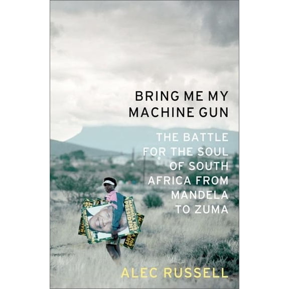 Bring Me My Machine Gun: The Battle for the Soul of South Africa, from Mandela to Zuma, (Hardcover)
