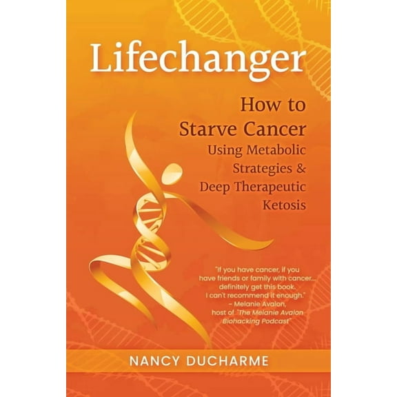 Lifechanger: How to Starve Cancer Using Metabolic Strategies & Deep Therapeutic Ketosis (Paperback) by Nancy DuCharme