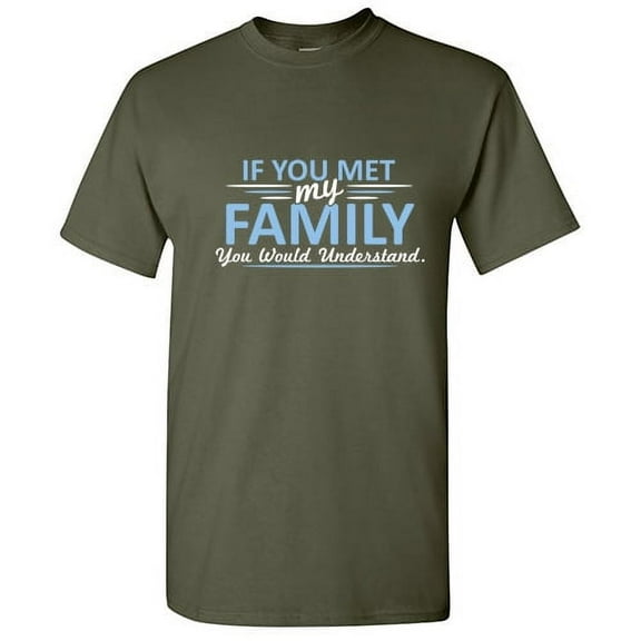 If You Met My Family You Would Understand Sarcastic Humor Novelty Tshirts Hilarious Gathering Apparel Graphic Gift For Relatives Funny T Shirt For Men