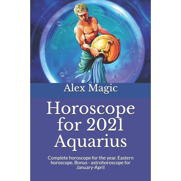 Horoscope for 2021 Aquarius: Complete horoscope for the year. Eastern horoscope. Bonus - astrohoroscope for January-Apri, (Paperback)