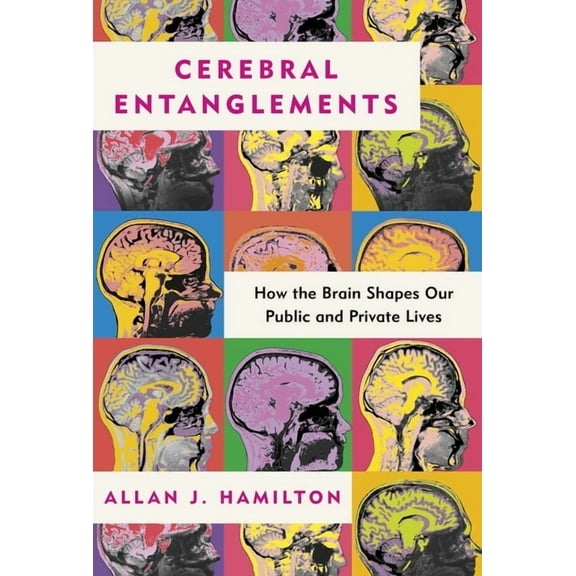 Cerebral Entanglements: How the Brain Shapes Our Public and Private Lives, (Hardcover)
