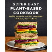 Super Easy Plant-Based Cookbook : Healthy Recipes for One-Pot, 5-Ingredient, 30-Minute, No-Cook Meals (Paperback)
