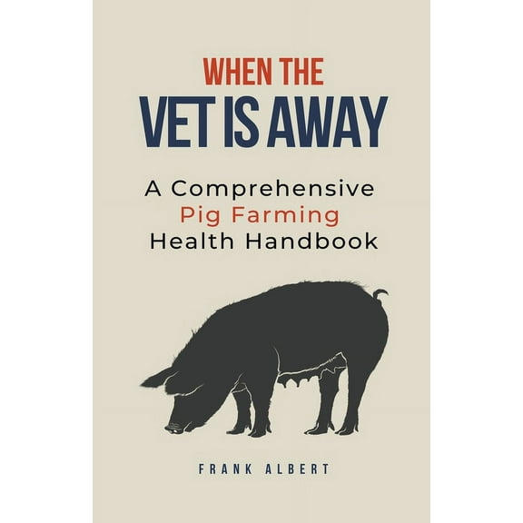 When The Vet Is Away: A Comprehensive Pig Farming Health Handbook, (Paperback)