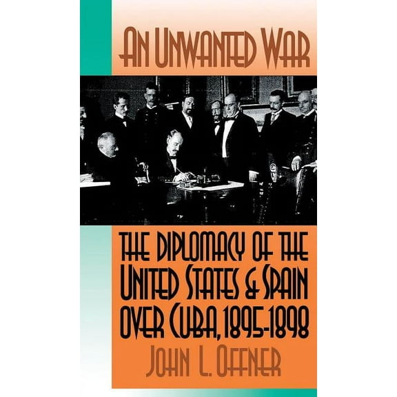 An Unwanted War: The Diplomacy of the United States and Spain Over Cuba, 1895-1898, (Paperback)