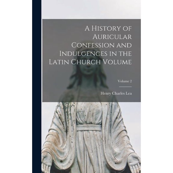 A History of Auricular Confession and Indulgences in the Latin Church Volume; Volume 2 (Hardcover)