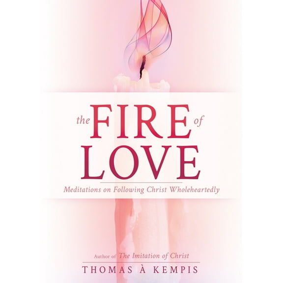 The Fire of Love: Meditations on Following Christ Wholeheartedly (Selections from the Imitation of Christ), (Paperback)