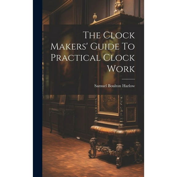 The Clock Makers' Guide To Practical Clock Work (Hardcover)