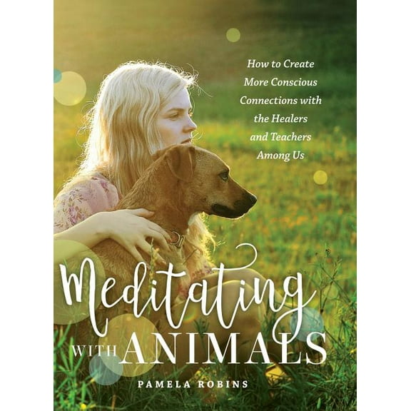 Meditating with Animals: How to Create More Conscious Connections with the Healers and Teachers Among Us, (Hardcover)