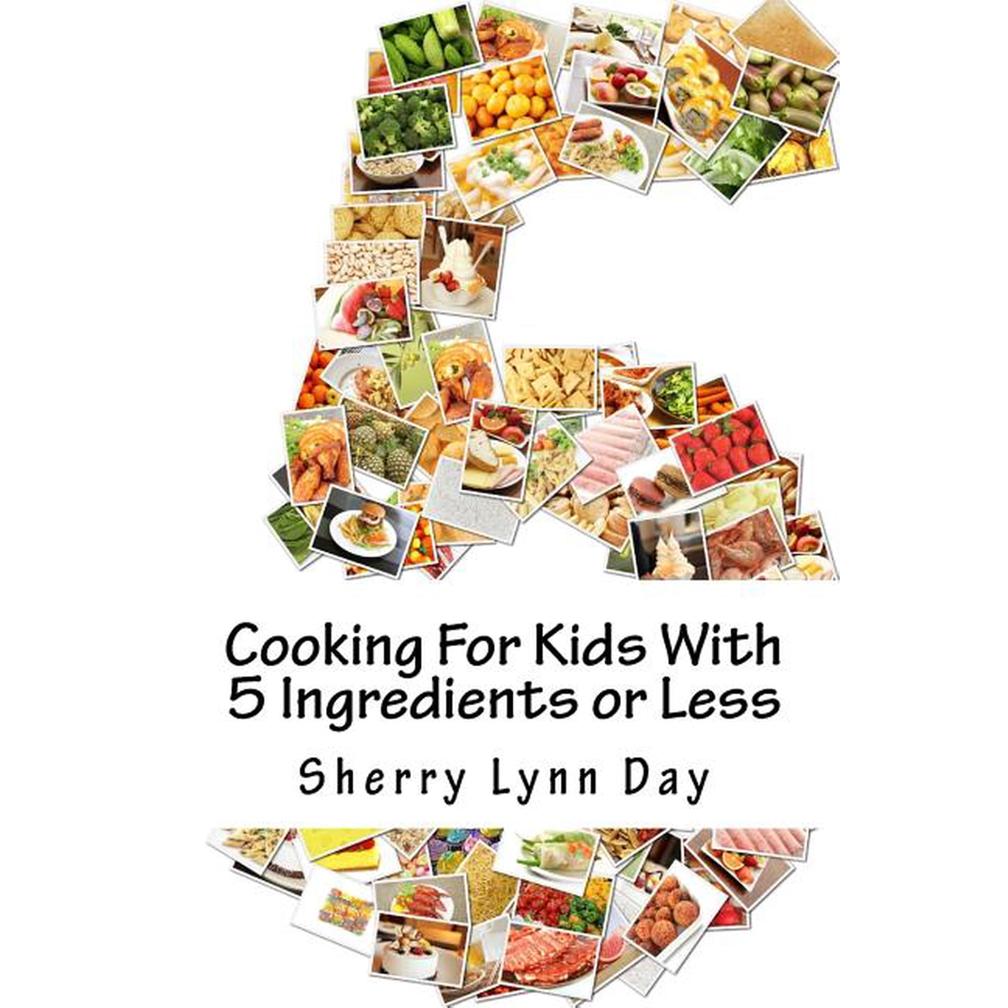 Cooking For Kids With 5 Ingredients or Less: Delicious and Easy to Prepare Recipes That Your Kids Will Love (Paperback)