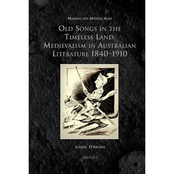 Old Songs in the Timeless Land : Medievalism in Australian Literature 1840-1910