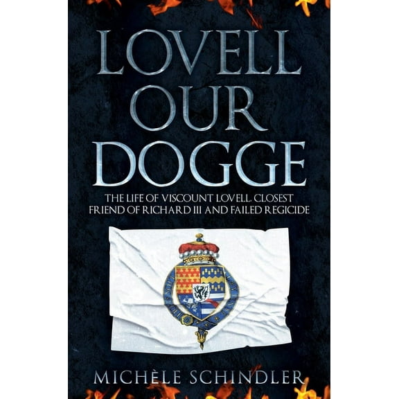 Lovell our Dogge : The Life of Viscount Lovell, Closest Friend of Richard III and Failed Regicide (Hardcover)