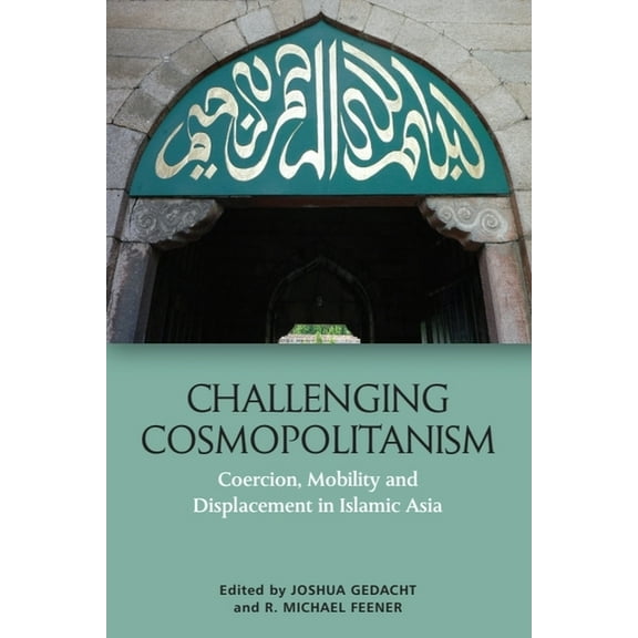 Challenging Cosmopolitanism: Coercion, Mobility and Displacement in Islamic Asia, (Paperback)