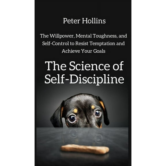 The Science of Self-Discipline: The Willpower, Mental Toughness, and Self-Control to Resist Temptation and Achieve Your , (Hardcover)
