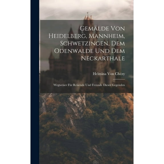 Gemälde von heidelberg, Mannheim, Schwetzingen, dem Odenwalde und dem Neckarthale : Wegweiser für Reisende und freunde dieser Gegenden (Hardcover)