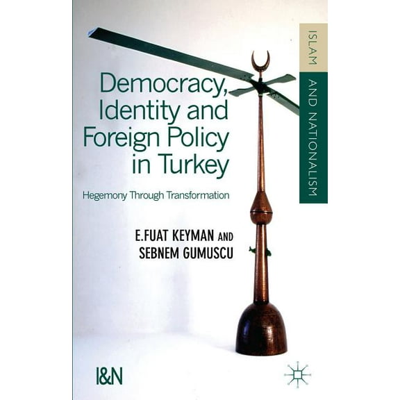 Islam and Nationalism Democracy, Identity and Foreign Policy in Turkey: Hegemony Through Transformation, (Hardcover)