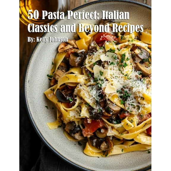 50 Pasta Perfect: Italian Classics and Beyond: Italian Classics and Beyond Recipes, (Paperback)