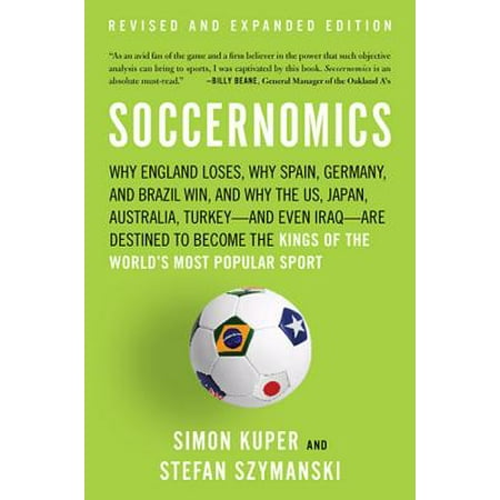 Soccernomics : Why England Loses, Why Spain, Germany, and Brazil Win, and Why the U.S., Japan, Australia-and Even Iraq-Are Destined to Become the Kings of the Worlds Most Popular
