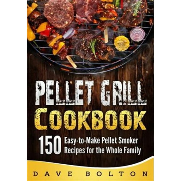 Pellet Grill Cookbook: 150 Easy-to-Make Pellet Smoker Recipes for the Whole Family (Paperback)