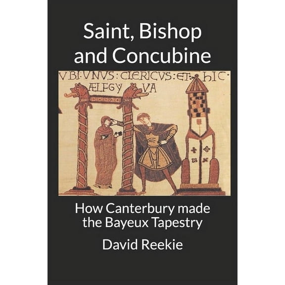 Saint Bishop and Concubine : How Canterbury made the Bayeux Tapestry (Paperback)