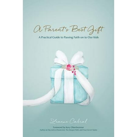 A Parent's Best Gift : A Practical Guide to Passing Faith on to Our (Leigh Best Leanne Best)
