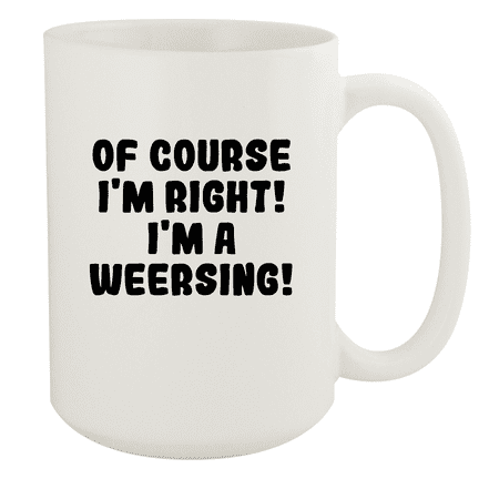 

Of Course I m Right! I m A Weersing! - Ceramic 15oz White Mug White