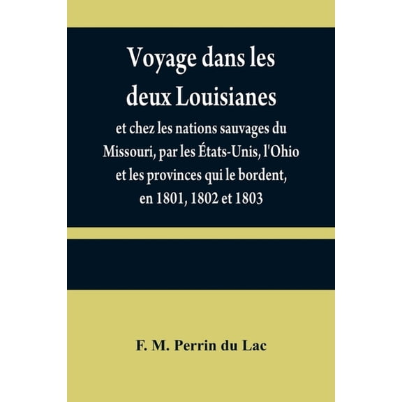 Voyage dans les deux Louisianes, et chez les nations sauvages du Missouri, par les États-Unis, l'Ohio et les provinces q, (Paperback)