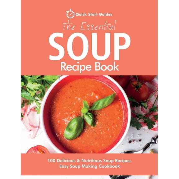 The Essential Soup Recipe Book: 100 Delicious & Nutritious Soup Recipes. Easy Soup Making Cookbook, (Paperback)