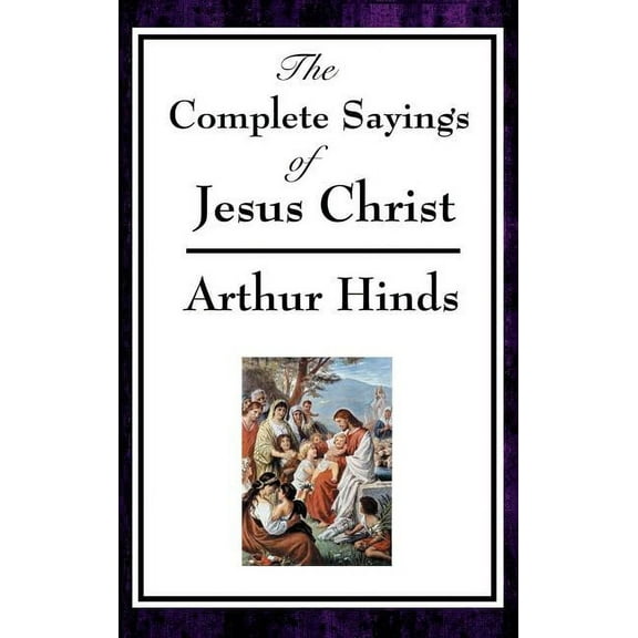 The Complete Sayings of Jesus Christ: Collected Teachings from the New Testament Gospels, (Hardcover)
