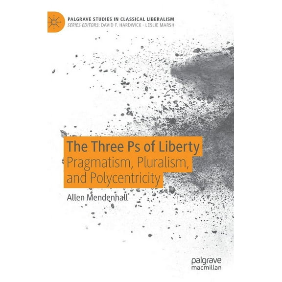 Palgrave Studies in Classical Liberalism The Three PS of Liberty: Pragmatism, Pluralism, and Polycentricity, (Hardcover)