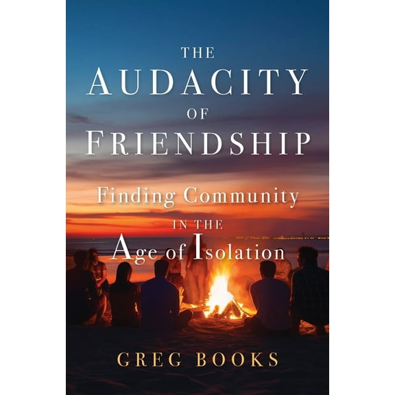 The Audacity of Friendship: Finding Community in the Age of Isolation, (Paperback)