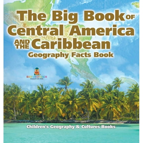 The Big Book of Central America and the Caribbean - Geography Facts Book Children's Geography & Culture Books, (Hardcover)