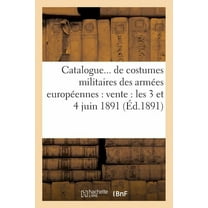 Generalites: Catalogue de Costumes Militaires Des Armées Européennes: Vente: Les 3 Et 4 Juin 1891 (Paperback)