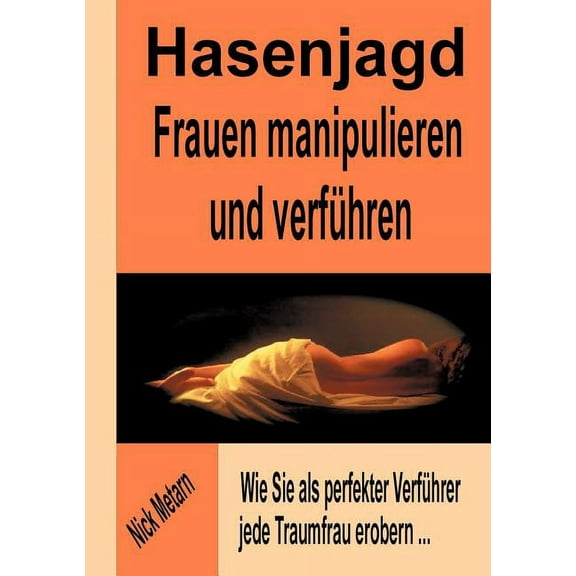 Hasenjagd - Frauen manipulieren und verführen: Wie Sie als perfekter Verführer jede Traumfrau erobern... (Paperback)