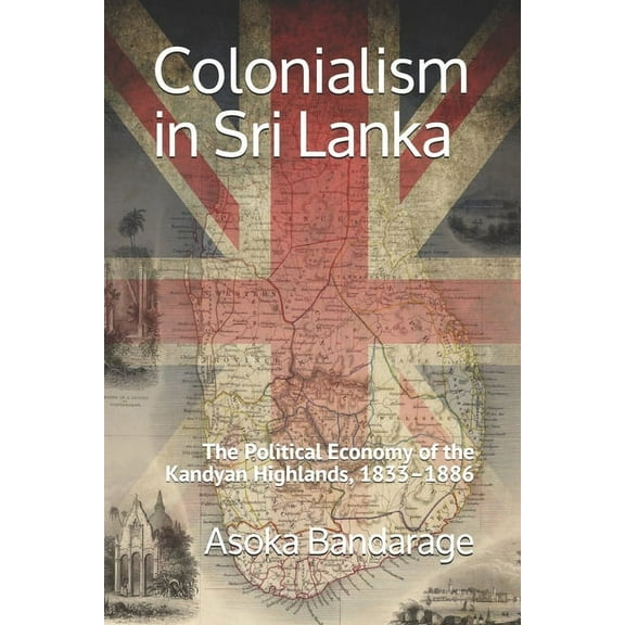 Colonialism in Sri Lanka: The Political Economy of the Kandyan Highlands, 1833-1886 (Paperback)