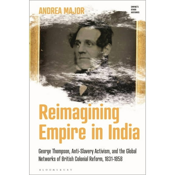 Empire's Other Histories Reimagining Empire in India: George Thompson, Anti-Slavery Activism, and the Global Networks of British Colonial Reform,, (Hardcover)