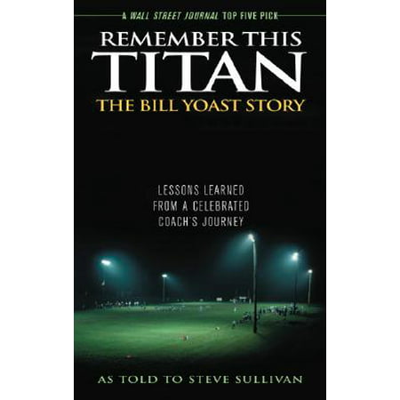 Remember This Titan : The Bill Yoast Story: Lessons Learned from a Celebrated Coach's (Remember The Titans Best Scenes)