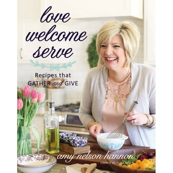 Love Welcome Serve: Recipes That Gather and Give, (Hardcover)