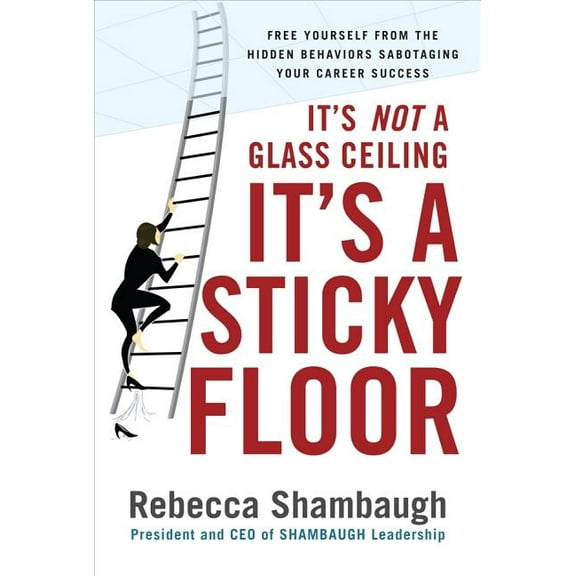 It's Not a Glass Ceiling, It's a Sticky Floor: Free Yourself from the Hidden Behaviors Sabotaging Your Career Success, (Hardcover)