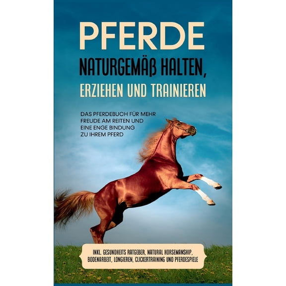 Pferde naturgemÃ¤Ã halten, erziehen und trainieren: Das Pferdebuch fÃ¼r mehr Freude am Reiten und eine enge Bindung zu Ihr, (Paperback)