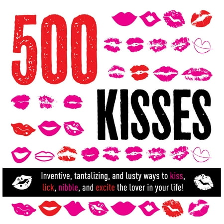 500 Kisses : Inventive, tantalizing, and lust ways to kiss, lick, nibble and excite the lover in your (The Best Way To Lick Vagina)