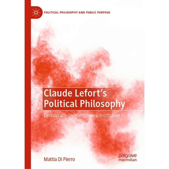 Political Philosophy and Public Purpose Claude Lefort's Political Philosophy: Democracy, Indeterminacy, Institution, (Hardcover)