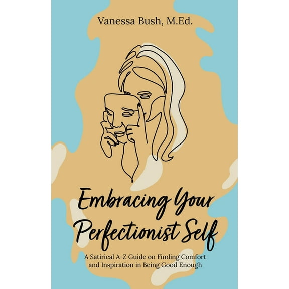 Embracing Your Perfectionist Self: A Satirical A-Z Guide on Finding Comfort and Inspiration in Being Good Enough, (Paperback)