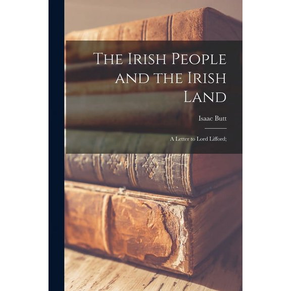 The Irish People and the Irish Land: a Letter to Lord Lifford;