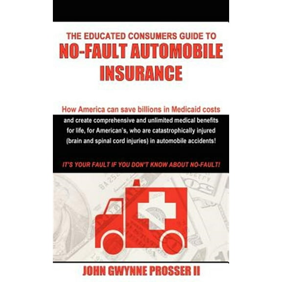 The Educated Consumers Guide to No-Fault Automobile Insurance (Paperback) by John Gwynne Prosser