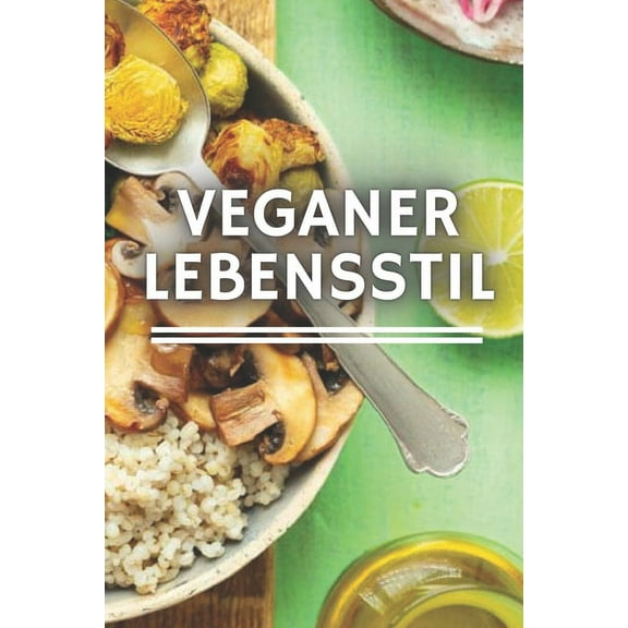 Veganer-Lebensstil: Alles, was Sie über die VEGAN-Diät, ihre Vorteile und warum sie ethisch so wichtig ist, wissen müssen (Paperback)