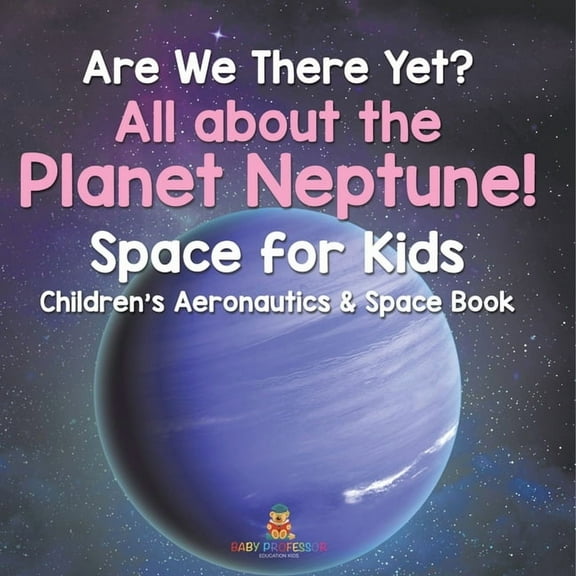 Are We There Yet? All About the Planet Neptune! Space for Kids - Children's Aeronautics & Space Book, (Paperback)