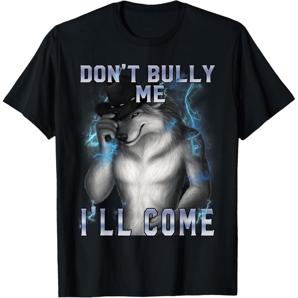 Dont Bully Me Ill Come Funny Unhinged Alpha Wolf Camiseta