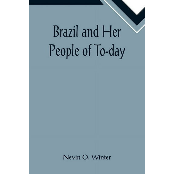 Brazil and Her People of To-day; An Account of the Customs, Characteristics, Amusements, History and Advancement of the , (Paperback)