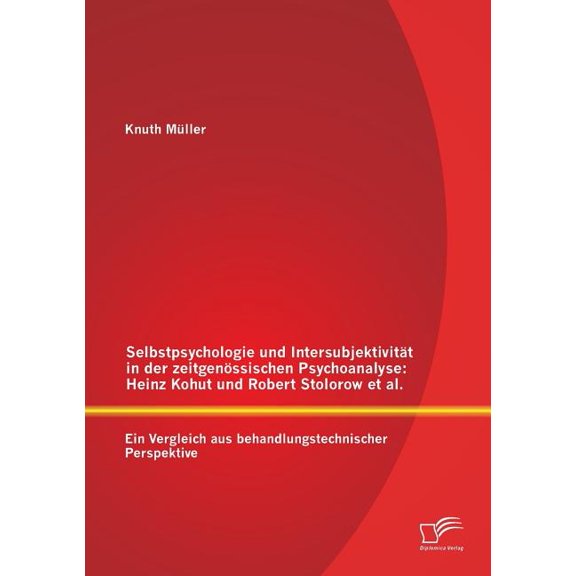 Selbstpsychologie und Intersubjektivität in der zeitgenössischen Psychoanalyse: Heinz Kohut und Robert Stolorow et al.: Ein Vergleich aus behandlungstechnischer Perspektive (Paperback)